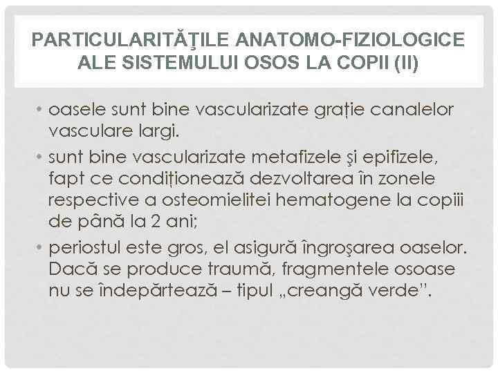 PARTICULARITĂŢILE ANATOMO-FIZIOLOGICE ALE SISTEMULUI OSOS LA COPII (II) • oasele sunt bine vascularizate graţie