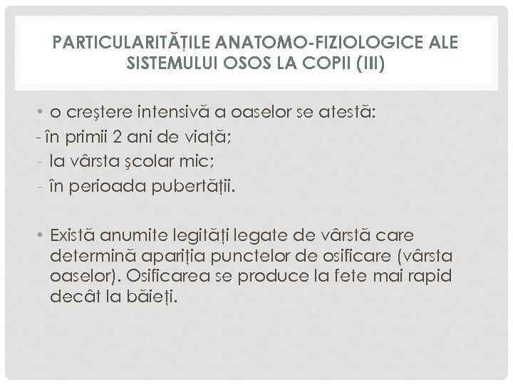 PARTICULARITĂŢILE ANATOMO-FIZIOLOGICE ALE SISTEMULUI OSOS LA COPII (III) • o creştere intensivă a oaselor