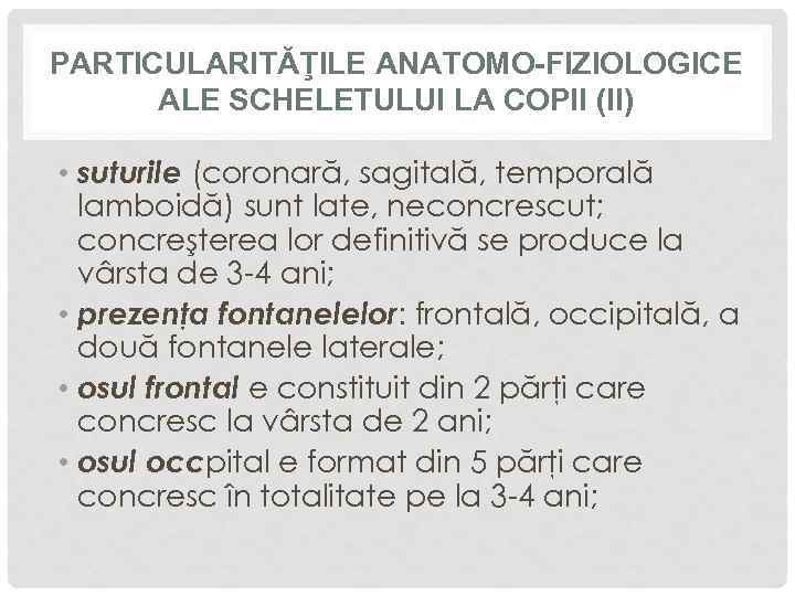 PARTICULARITĂŢILE ANATOMO-FIZIOLOGICE ALE SCHELETULUI LA COPII (II) • suturile (coronară, sagitală, temporală lamboidă) sunt