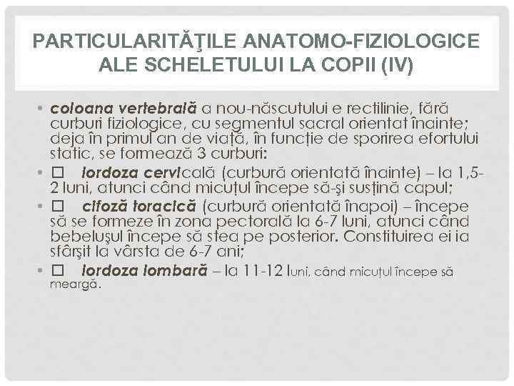 PARTICULARITĂŢILE ANATOMO-FIZIOLOGICE ALE SCHELETULUI LA COPII (IV) • coloana vertebrală a nou-născutului e rectilinie,