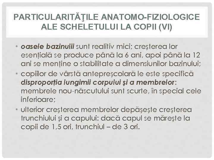 PARTICULARITĂŢILE ANATOMO-FIZIOLOGICE ALE SCHELETULUI LA COPII (VI) • oasele bazinulii sunt realitiv mici; creşterea