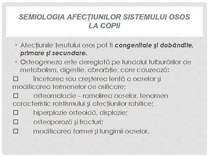 SEMIOLOGIA AFECŢIUNILOR SISTEMULUI OSOS LA COPII • Afecţiunile ţesutului osos pot fi congenitale şi