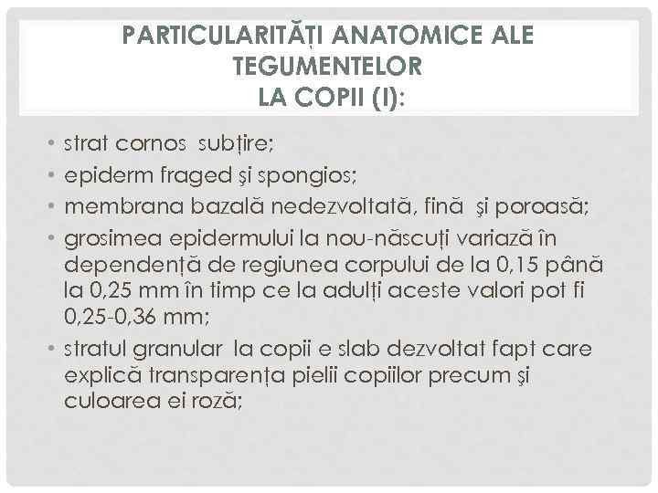 PARTICULARITĂŢI ANATOMICE ALE TEGUMENTELOR LA COPII (I): strat cornos subţire; epiderm fraged şi spongios;