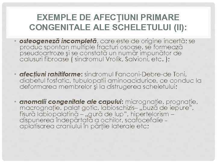 EXEMPLE DE AFECŢIUNI PRIMARE CONGENITALE SCHELETULUI (II): • osteogeneză incompletă, care este de origine