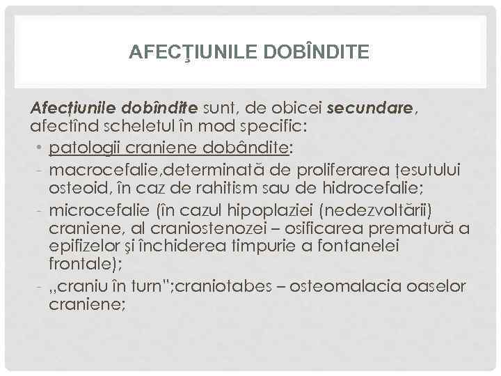 AFECŢIUNILE DOBÎNDITE Afecţiunile dobîndite sunt, de obicei secundare, afectînd scheletul în mod specific: •