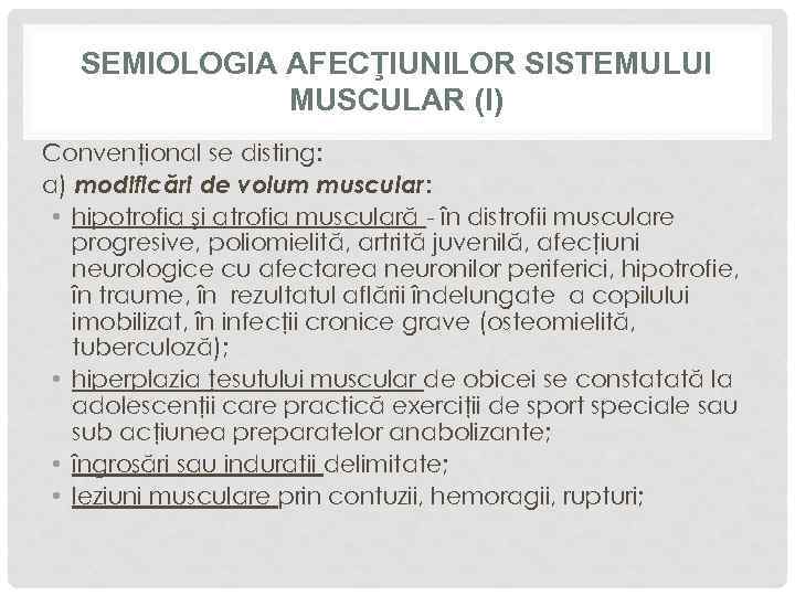 SEMIOLOGIA AFECŢIUNILOR SISTEMULUI MUSCULAR (I) Convenţional se disting: a) modificări de volum muscular: •