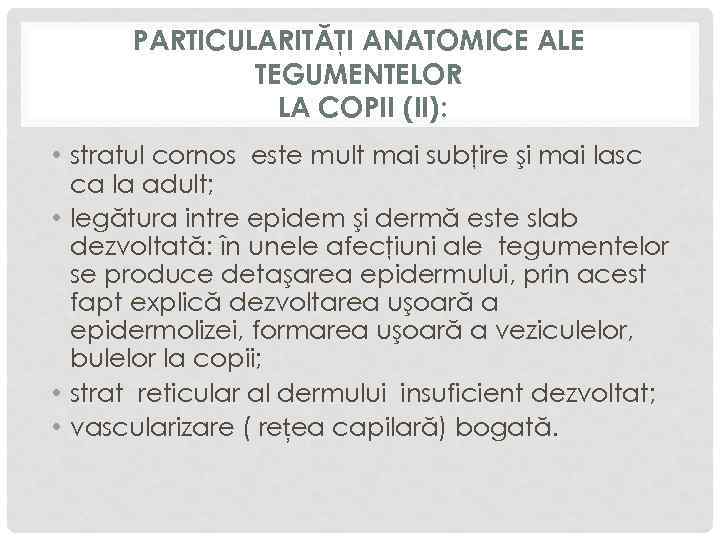 PARTICULARITĂŢI ANATOMICE ALE TEGUMENTELOR LA COPII (II): • stratul cornos este mult mai subţire