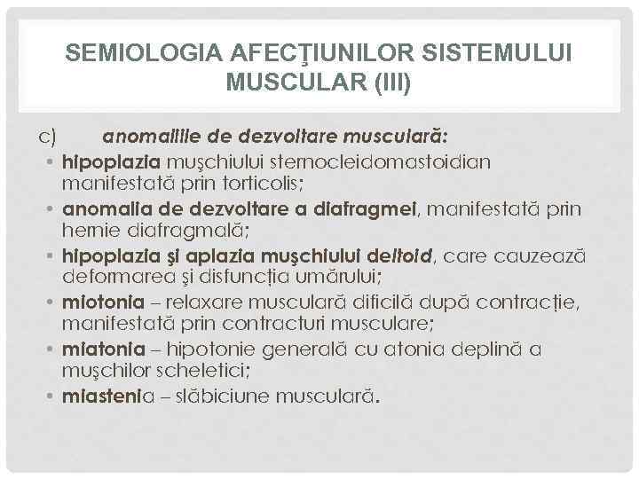 SEMIOLOGIA AFECŢIUNILOR SISTEMULUI MUSCULAR (III) c) anomaliile de dezvoltare musculară: • hipoplazia muşchiului sternocleidomastoidian