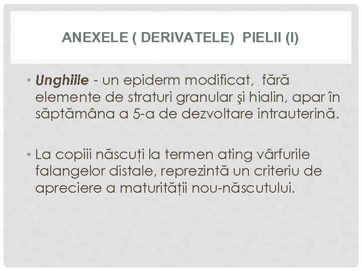 ANEXELE ( DERIVATELE) PIELII (I) • Unghiile - un epiderm modificat, fără elemente de