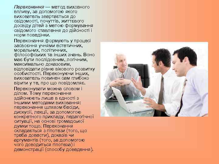 Переконання — метод виховного впливу, за допомогою якого вихователь звертається до свідомості, почуттів, життєвого