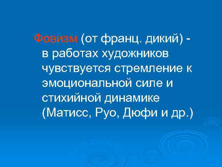 Фовизм (от франц. дикий) - в работах художников чувствуется стремление к эмоциональной силе и