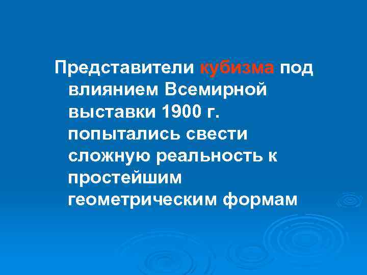 Представители кубизма под влиянием Всемирной выставки 1900 г. попытались свести сложную реальность к простейшим