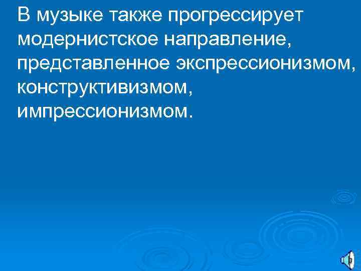  В музыке также прогрессирует модернистское направление, представленное экспрессионизмом, конструктивизмом, импрессионизмом. 