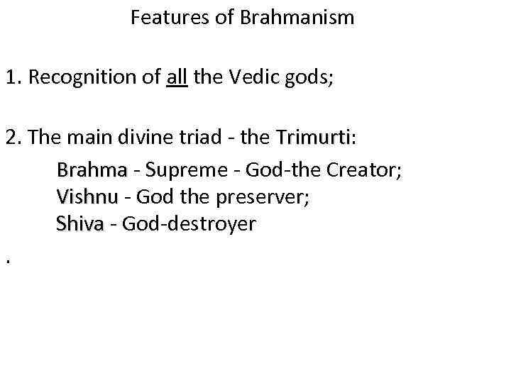 Features of Brahmanism 1. Recognition of all the Vedic gods; 2. The main divine