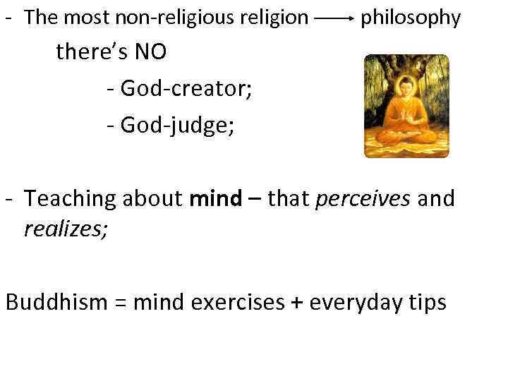 - The most non-religious religion philosophy there’s NO - God-creator; - God-judge; - Teaching