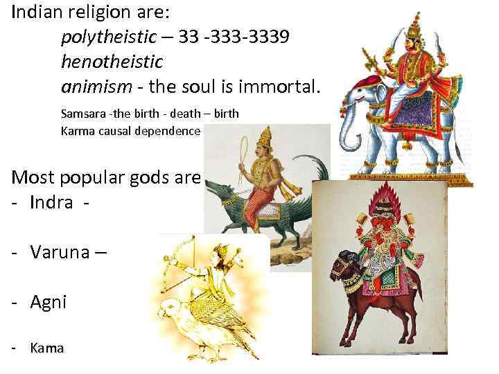 Indian religion are: polytheistic – 33 -3339 henotheistic animism - the soul is immortal.