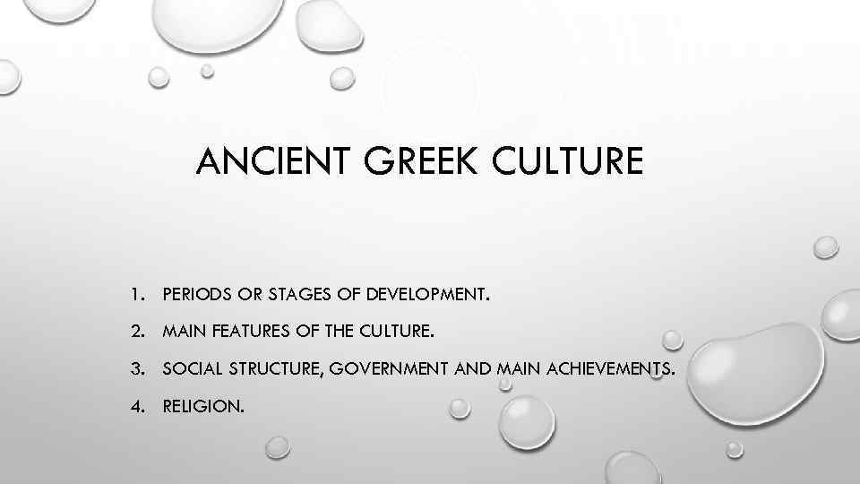 ANCIENT GREEK CULTURE 1. PERIODS OR STAGES OF DEVELOPMENT. 2. MAIN FEATURES OF THE