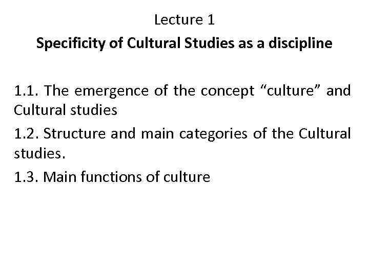 Lecture 1 Specificity of Cultural Studies as a discipline 1. 1. The emergence of