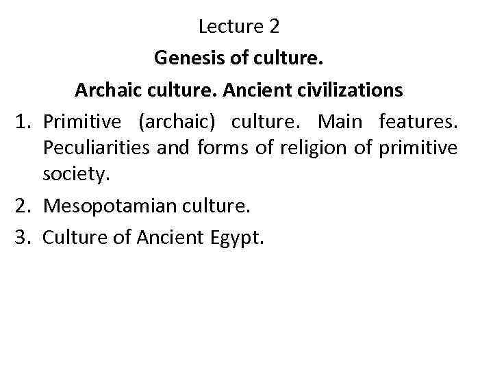 Lecture 2 Genesis of culture. Archaic culture. Ancient civilizations 1. Primitive (archaic) culture. Main