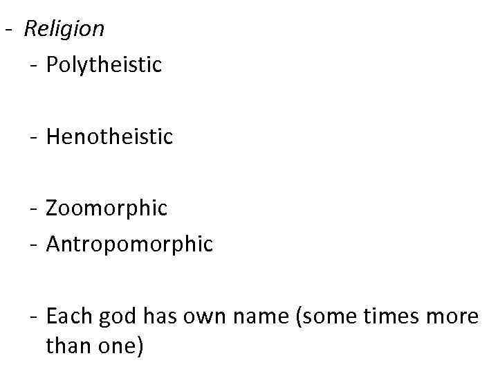 - Religion - Polytheistic - Henotheistic - Zoomorphic - Antropomorphic - Each god has