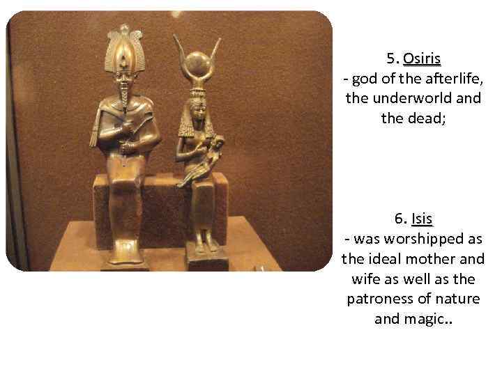 5. Osiris - god of the afterlife, the underworld and the dead; 6. Isis