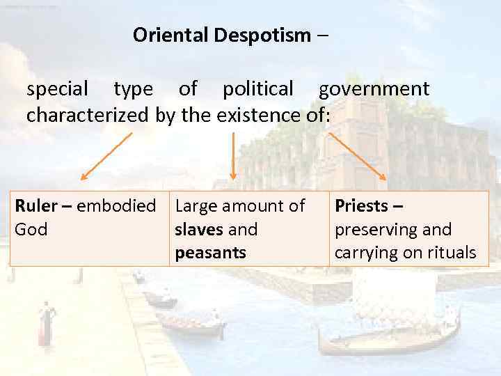 Oriental Despotism – special type of political government characterized by the existence of: Ruler