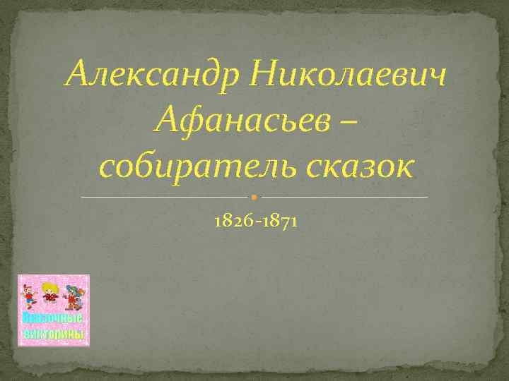 Александр Николаевич Афанасьев – собиратель сказок 1826 -1871 