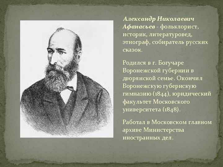 Александр Николаевич Афанасьев - фольклорист, историк, литературовед, этнограф, собиратель русских сказок. Родился в г.