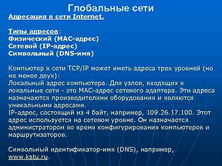 Глобальные сети Адресация в сети Internet. Типы адресов: Физический (MAC-адрес) Сетевой (IP-адрес) Символьный (DNS-имя)