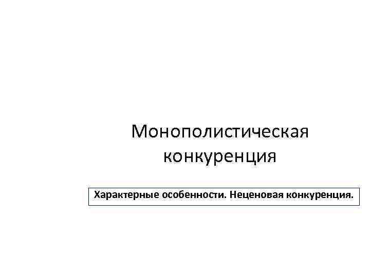 Монополистическая конкуренция Характерные особенности. Неценовая конкуренция. 