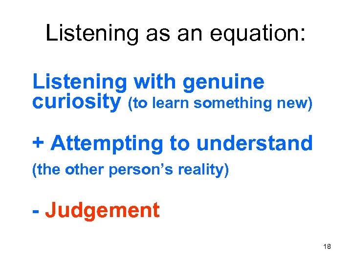 Listening as an equation: Listening with genuine curiosity (to learn something new) + Attempting