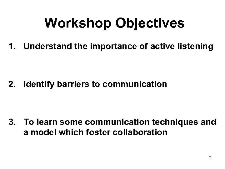  Workshop Objectives 1. Understand the importance of active listening 2. Identify barriers to