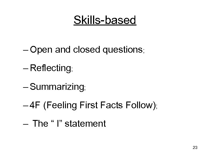 Skills-based – Open and closed questions; – Reflecting; – Summarizing; – 4 F (Feeling