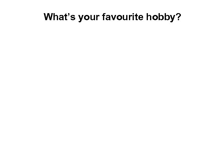 What’s your favourite hobby? 
