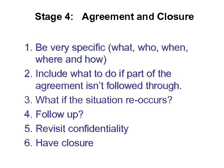 Stage 4: Agreement and Closure 1. Be very specific (what, who, when, where and
