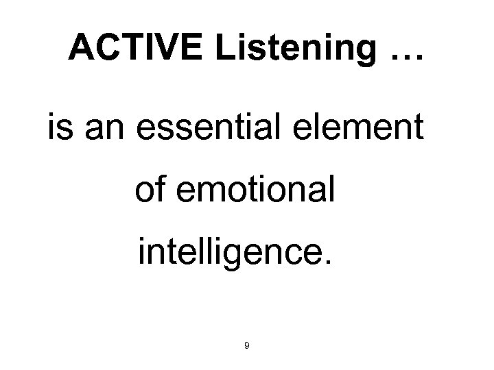 ACTIVE Listening … is an essential element of emotional intelligence. 9 