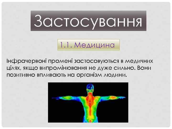 Застосування 1. 1. Медицина Інфрачервоні промені застосовуються в медичних цілях, якщо випромінювання не дуже