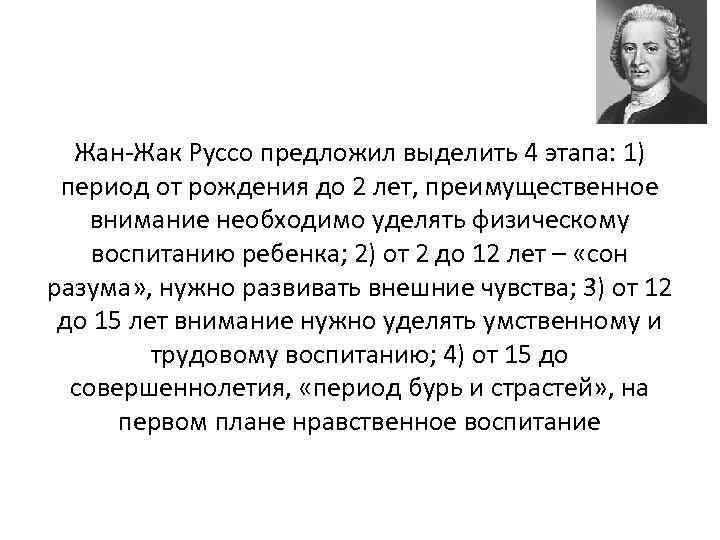 Жан-Жак Руссо предложил выделить 4 этапа: 1) период от рождения до 2 лет, преимущественное