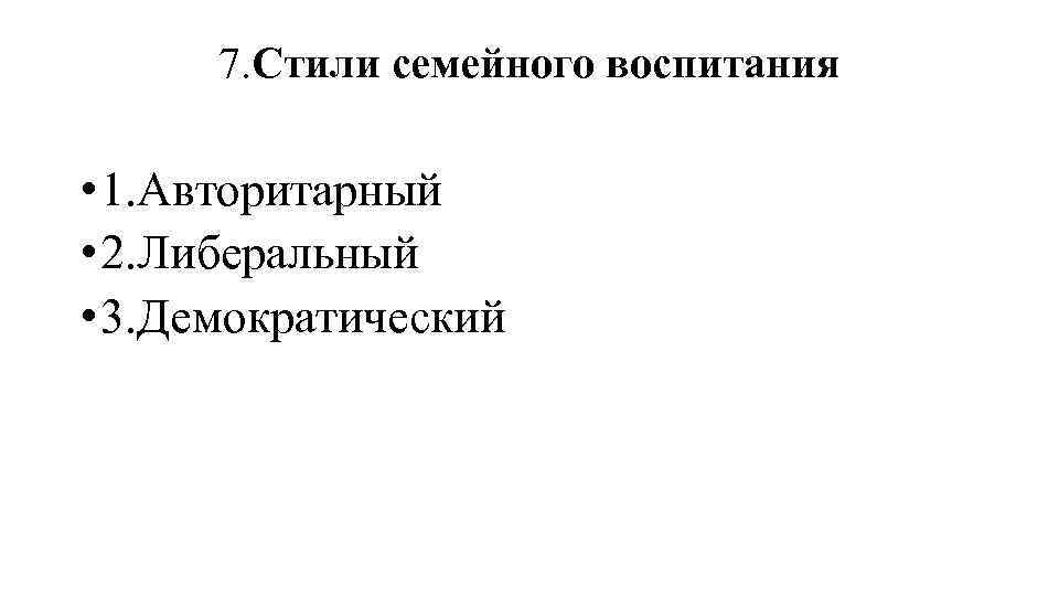 7. Стили семейного воспитания • 1. Авторитарный • 2. Либеральный • 3. Демократический 