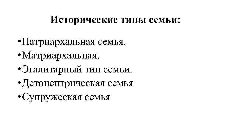 Исторические типы семьи: • Патриархальная семья. • Матриархальная. • Эгалитарный тип семьи. • Детоцентрическая