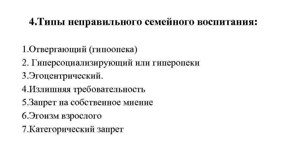 4. Типы неправильного семейного воспитания: 1. Отвергающий (гипоопека) 2. Гиперсоциализирующий или гиперопеки 3. Эгоцентрический.