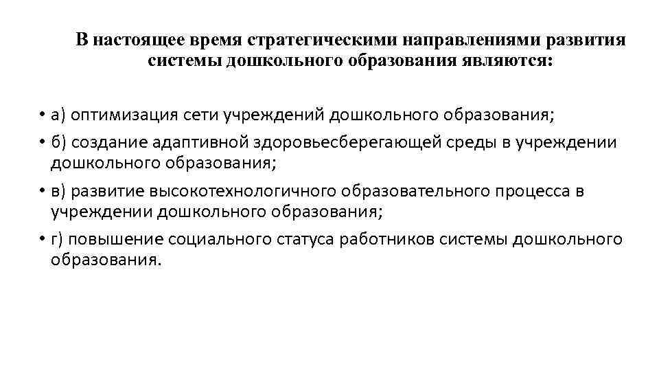 В настоящее время стратегическими направлениями развития системы дошкольного образования являются: • а) оптимизация сети
