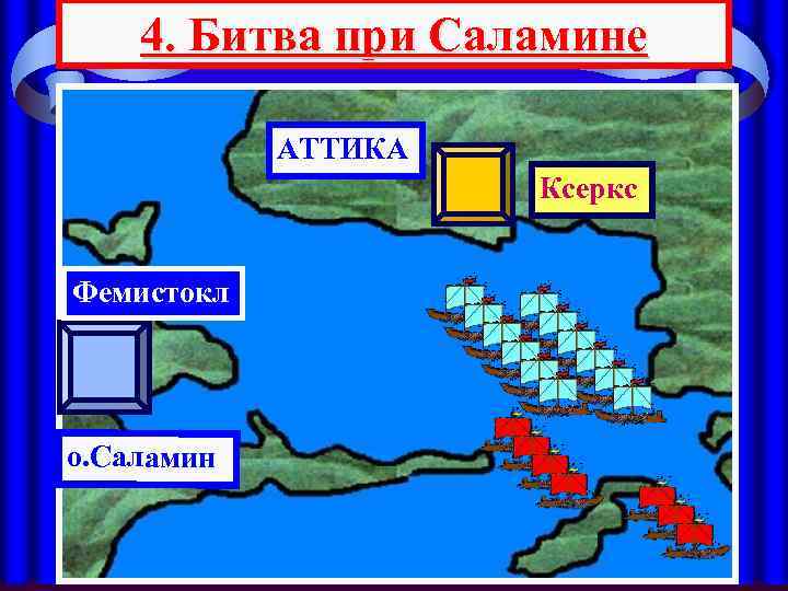 4. Битва при Саламине АТТИКА Ксеркс Фемистокл о. Саламин 