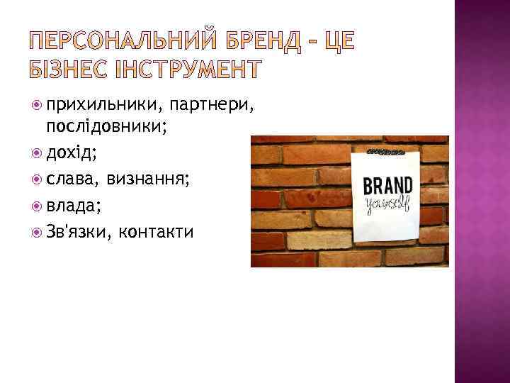  прихильники, партнери, послідовники; дохід; слава, визнання; влада; Зв'язки, контакти 