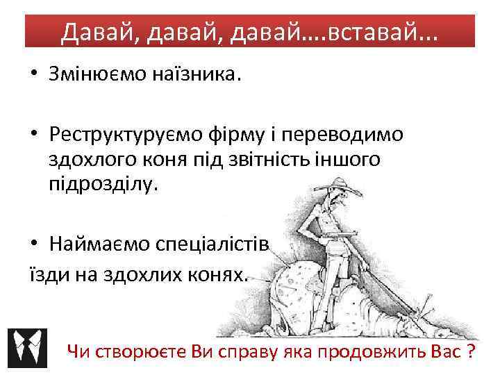 Давай, давай…. вставай. . . • Змінюємо наїзника. • Реструктуруємо фірму і переводимо здохлого