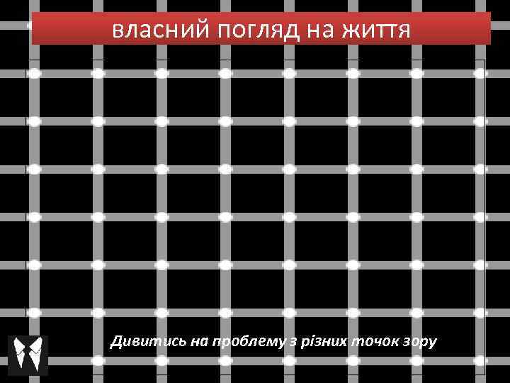 власний погляд на життя Дивитись на проблему з різних точок зору 