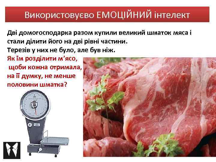 Використовуєво ЕМОЦІЙНИЙ інтелект Дві домогосподарка разом купили великий шматок мяса і стали ділити його