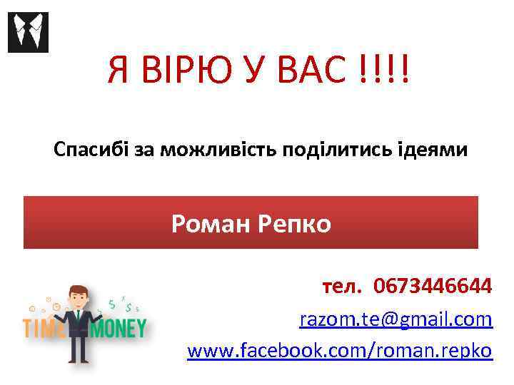 Я ВІРЮ У ВАС !!!! Спасибі за можливість поділитись ідеями Роман Репко тел. 0673446644