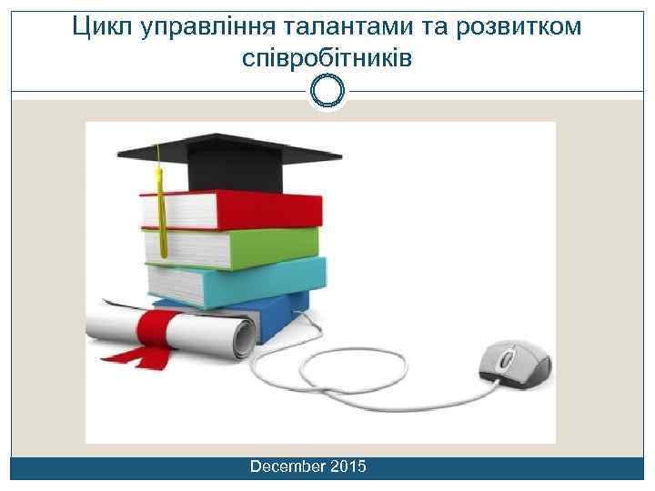 Цикл управління талантами та розвитком співробітників December 2015 