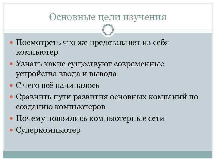 Основные цели изучения Посмотреть что же представляет из себя компьютер Узнать какие существуют современные